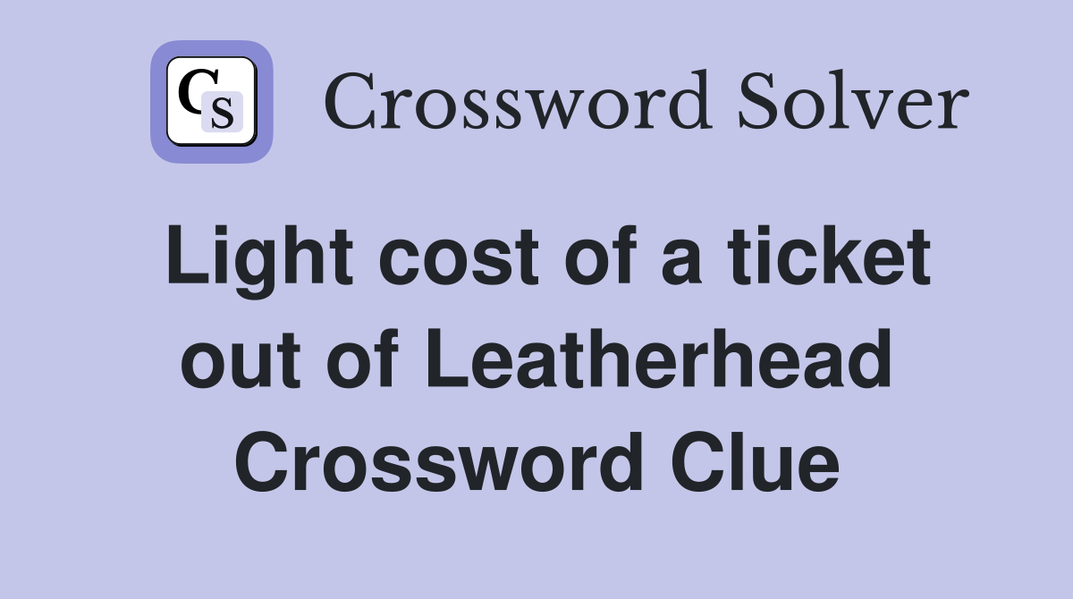 Light cost of a ticket out of Leatherhead Crossword Clue Answers